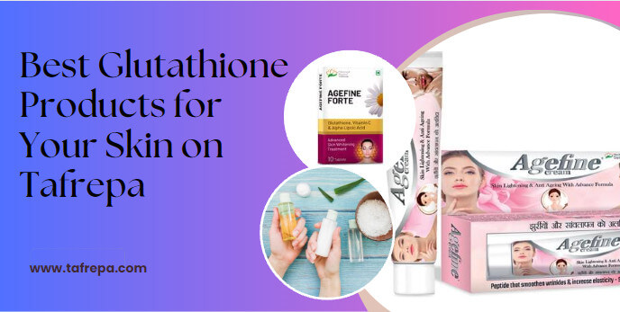Best Glutathione Products for Your Skin on Tafrepa