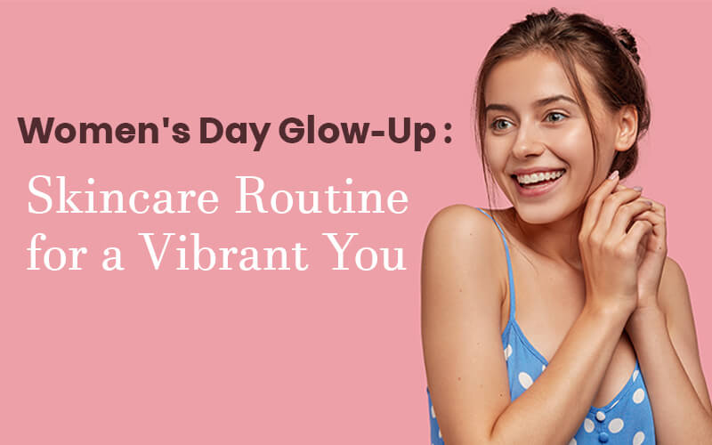 Women’s Day Glow-Up Skincare Routine