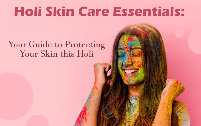 Holi Skin Care Essentials Protecting Your Skin this Holi